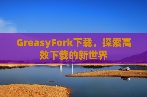 GreasyFork下载，探索高效下载的新世界