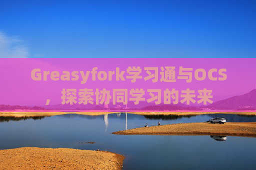 Greasyfork学习通与OCS，探索协同学习的未来