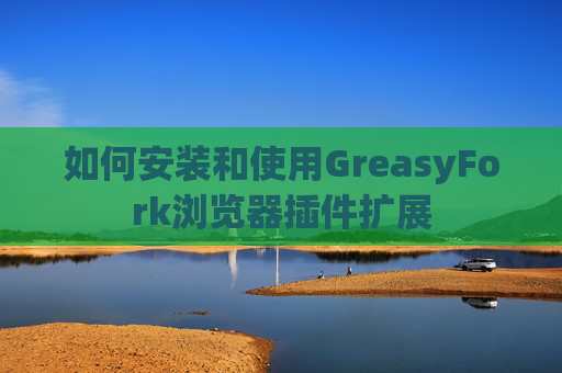 如何安装和使用GreasyFork浏览器插件扩展
